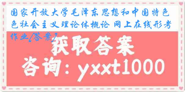 国家开放大学毛泽东思想和中国特色社会主义理论体概论 网上在线形考作业[答案]