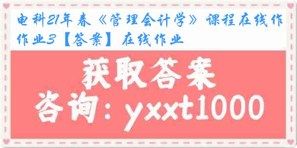 电科21年春《管理会计学》课程在线作业3【答案】在线作业