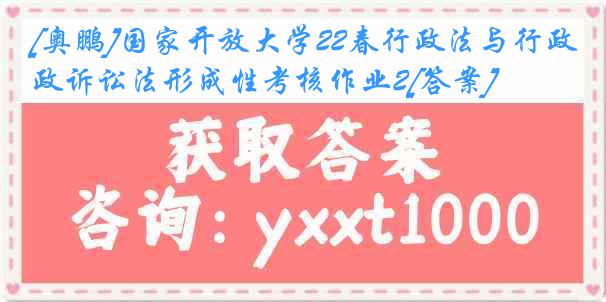 [奥鹏]国家开放大学22春行政法与行政诉讼法形成性考核作业2[答案]