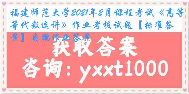 福建师范大学2021年2月课程考试《高等代数选讲》作业考核试题【标准答案】奥鹏作业答案