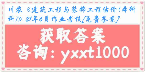 川农《建筑工程与装饰工程估价(本科)》21年6月作业考核[免费答案]