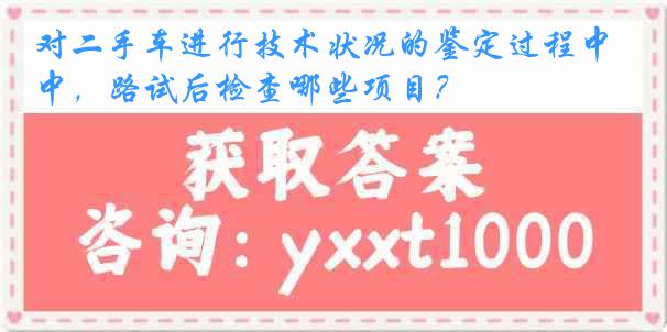 对二手车进行技术状况的鉴定过程中，路试后检查哪些项目？