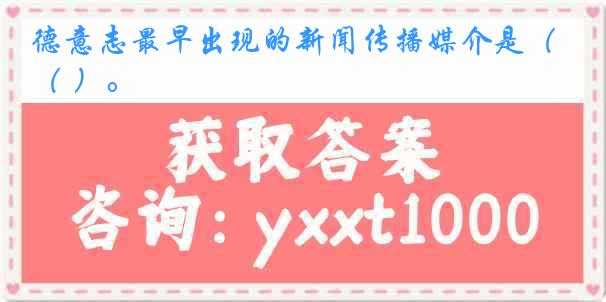 德意志最早出现的新闻传播媒介是（ ）。