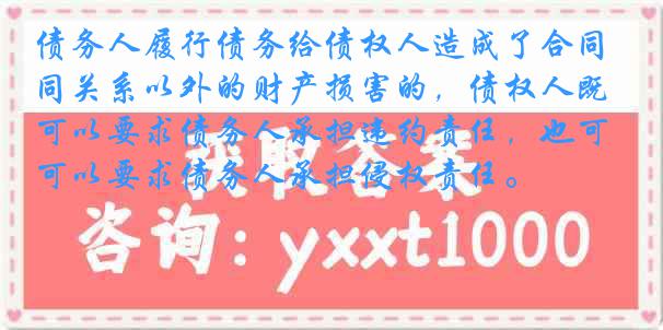 债务人履行债务给债权人造成了合同关系以外的财产损害的，债权人既可以要求债务人承担违约责任，也可以要求债务人承担侵权责任。