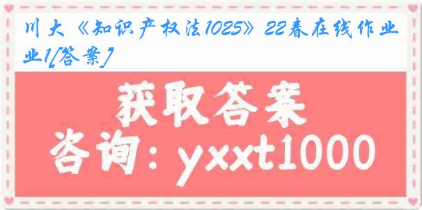 川大《知识产权法1025》22春在线作业1[答案]