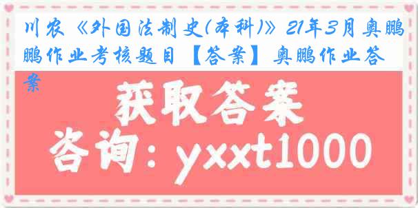 川农《外国法制史(本科)》21年3月奥鹏作业考核题目【答案】奥鹏作业答案