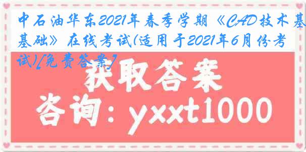 中石油华东2021年春季学期《CAD技术基础》在线考试(适用于2021年6月份考试)[免费答案]