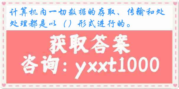 计算机内一切数据的存取、传输和处理都是以（）形式进行的。