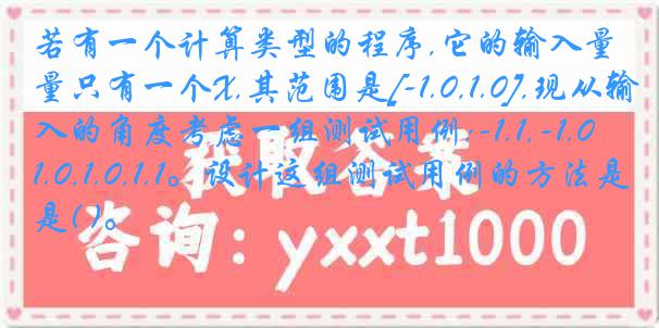 若有一个计算类型的程序,它的输入量只有一个X,其范围是[-1.0,1.0],现从输入的角度考虑一组测试用例:-1.1,-1.0,1.0,1.1。设计这组测试用例的方法是( )。