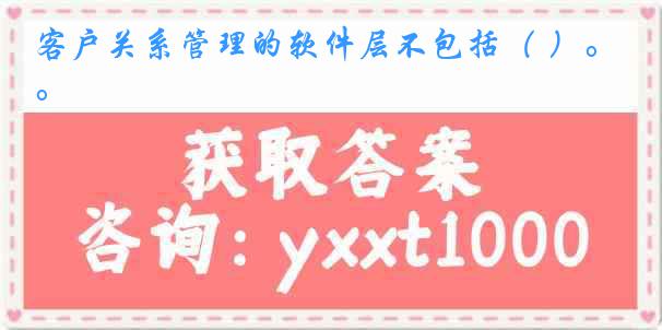 客户关系管理的软件层不包括（ ）。