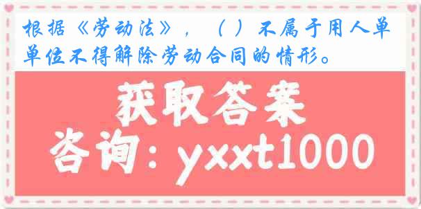 根据《劳动法》，（ ）不属于用人单位不得解除劳动合同的情形。