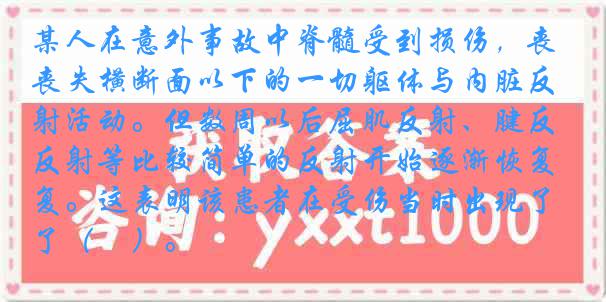 某人在意外事故中脊髓受到损伤，丧失横断面以下的一切躯体与内脏反射活动。但数周以后屈肌反射、腱反射等比较简单的反射开始逐渐恢复。这表明该患者在受伤当时出现了（　）。