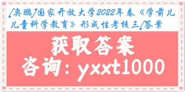 [奥鹏]国家开放大学2022年春《学前儿童科学教育》形成性考核三[答案]