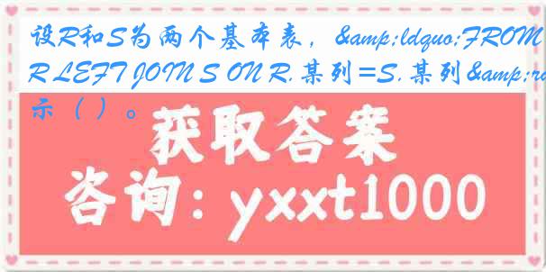 设R和S为两个基本表，&ldquo;FROM R LEFT JOIN S ON R.某列=S.某列&rdquo;表示（ ）。
