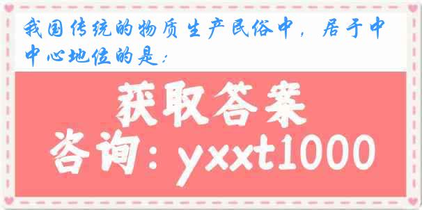 我国传统的物质生产民俗中，居于中心地位的是：