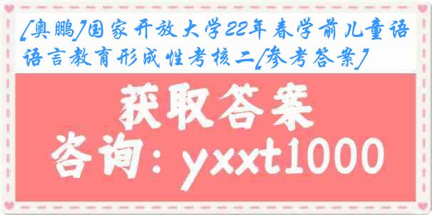 [奥鹏]国家开放大学22年春学前儿童语言教育形成性考核二[参考答案]