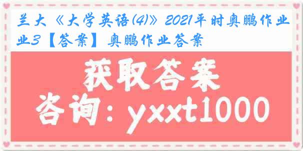 兰大《大学英语(4)》2021平时奥鹏作业3【答案】奥鹏作业答案