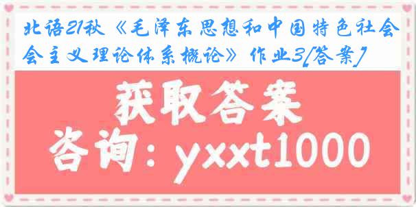 北语21秋《毛泽东思想和中国特色社会主义理论体系概论》作业3[答案]