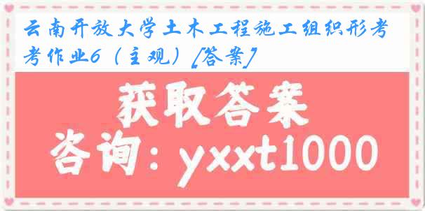 云南开放大学土木工程施工组织形考作业6（主观）[答案]