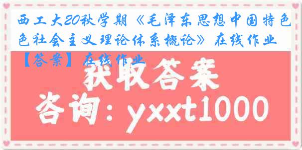 西工大20秋学期《毛泽东思想中国特色社会主义理论体系概论》在线作业【答案】在线作业