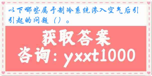 以下哪些属于制冷系统渗入空气后引起的问题（）。