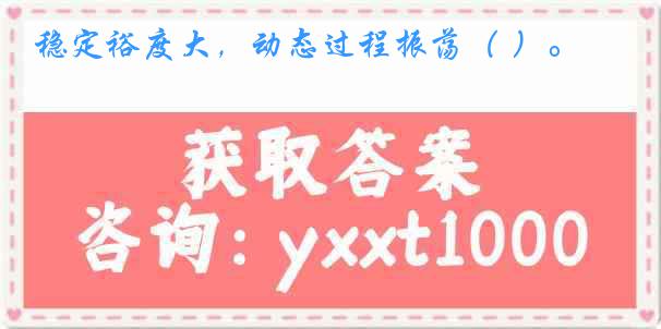 稳定裕度大，动态过程振荡（ ）。