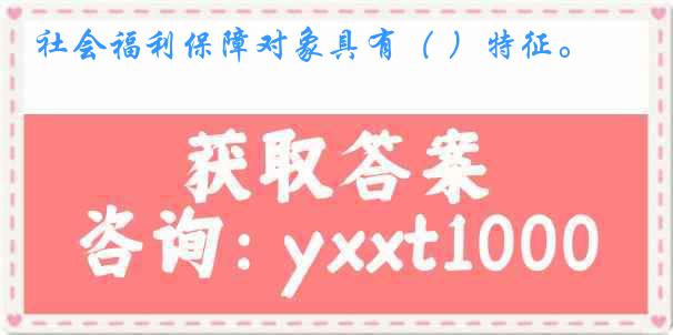 社会福利保障对象具有（ ）特征。