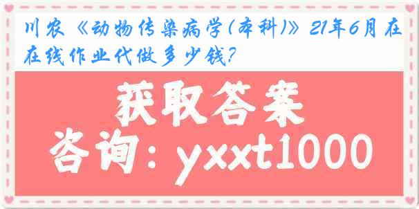 川农《动物传染病学(本科)》21年6月在线作业代做多少钱？