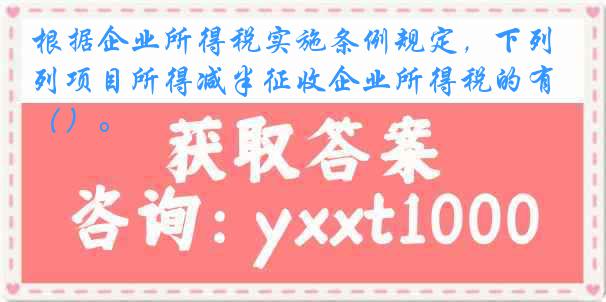 根据企业所得税实施条例规定，下列项目所得减半征收企业所得税的有（）。