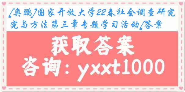 [奥鹏]国家开放大学22春社会调查研究与方法第三章专题学习活动[答案]