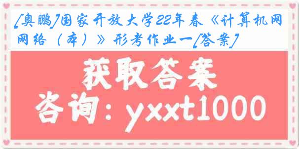 [奥鹏]国家开放大学22年春《计算机网络（本）》形考作业一[答案]