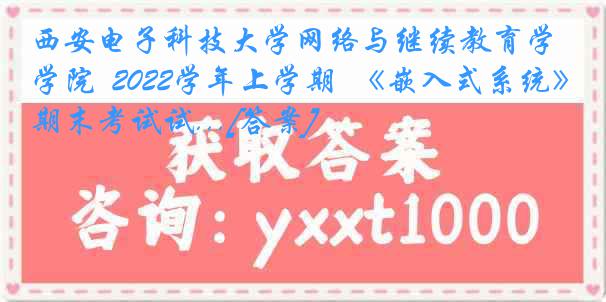 西安电子科技大学网络与继续教育学院  2022学年上学期  《嵌入式系统》期末考试试...[答案]