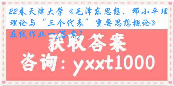 22春天津大学《毛泽东思想、邓小平理论与“三个代表”重要思想概论》在线作业一[答案]