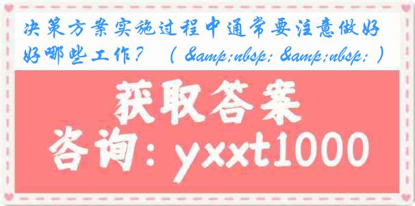 决策方案实施过程中通常要注意做好哪些工作？（ &nbsp; &nbsp; ）