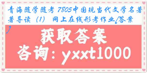 青海随学随考 7805中国现当代文学名著导读（1） 网上在线形考作业[答案]