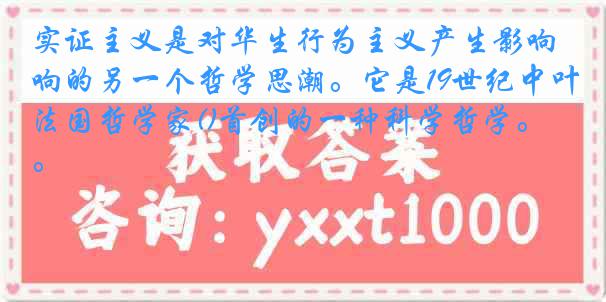 实证主义是对华生行为主义产生影响的另一个哲学思潮。它是19世纪中叶法国哲学家()首创的一种科学哲学。