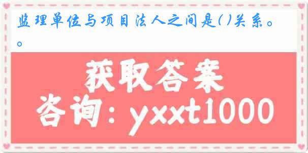 监理单位与项目法人之间是( )关系。