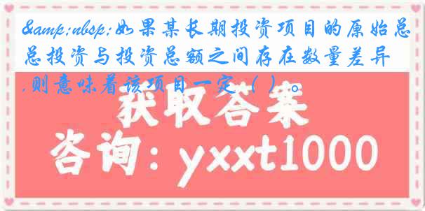 &nbsp;如果某长期投资项目的原始总投资与投资总额之间存在数量差异,则意味着该项目一定（ ）。