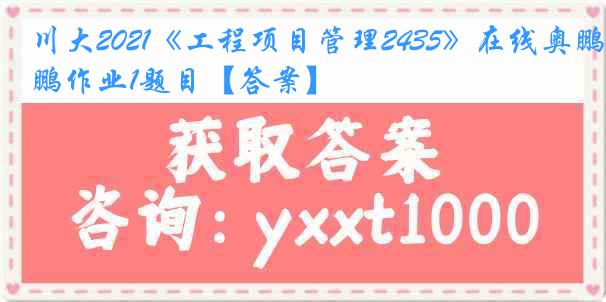 川大2021《工程项目管理2435》在线奥鹏作业1题目【答案】