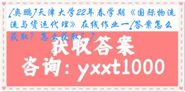 [奥鹏]天津大学22年春学期《国际物流与货运代理》在线作业一[答案怎么获取？怎么获取？]