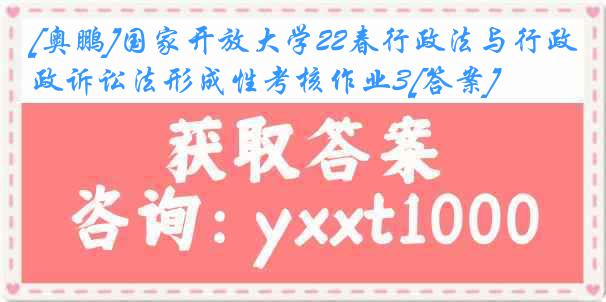 [奥鹏]国家开放大学22春行政法与行政诉讼法形成性考核作业3[答案]