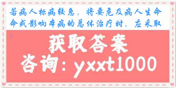 若病人标病较急，将要危及病人生命或影响本病的总体治疗时，应采取：