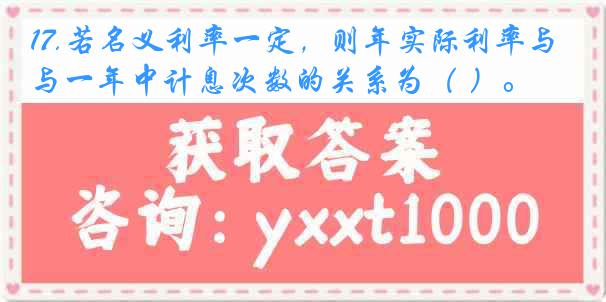 17.若名义利率一定，则年实际利率与一年中计息次数的关系为（ ）。
