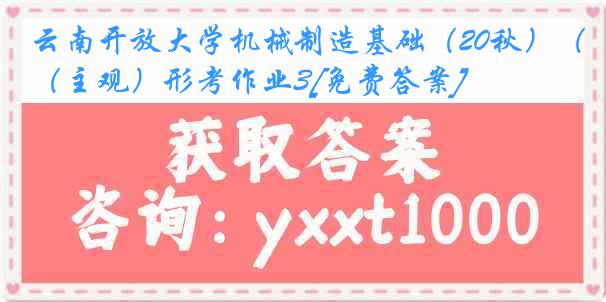 云南开放大学机械制造基础（20秋）（主观）形考作业3[免费答案]
