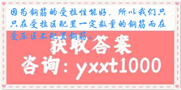 因为钢筋的受拉性能好，所以我们只在受拉区配置一定数量的钢筋而在受压区不配置钢筋。