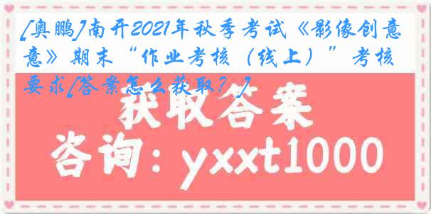 [奥鹏]南开2021年秋季考试《影像创意》期末“作业考核（线上）”考核要求[答案怎么获取？]