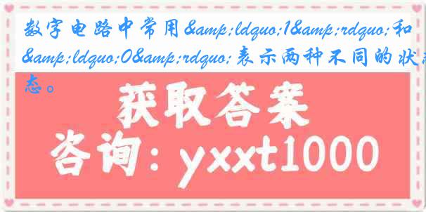 数字电路中常用&ldquo;1&rdquo;和&ldquo;0&rdquo;表示两种不同的状态。