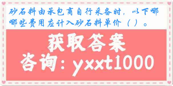 砂石料由承包商自行采备时，以下哪些费用应计入砂石料单价（ ）。