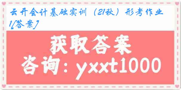 云开会计基础实训（21秋）形考作业1[答案]