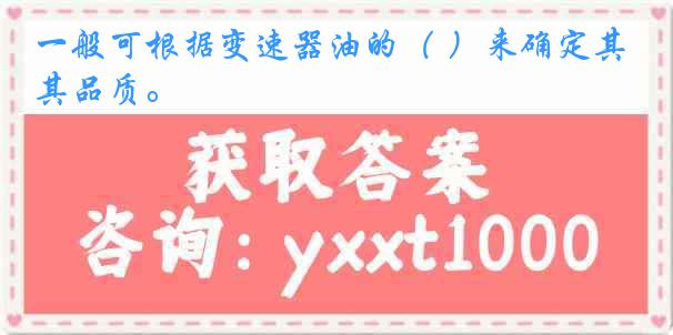 一般可根据变速器油的（ ）来确定其品质。